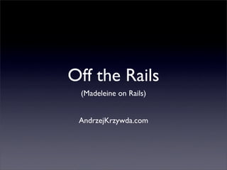 Off the Rails
 (Madeleine on Rails)


 AndrzejKrzywda.com
 