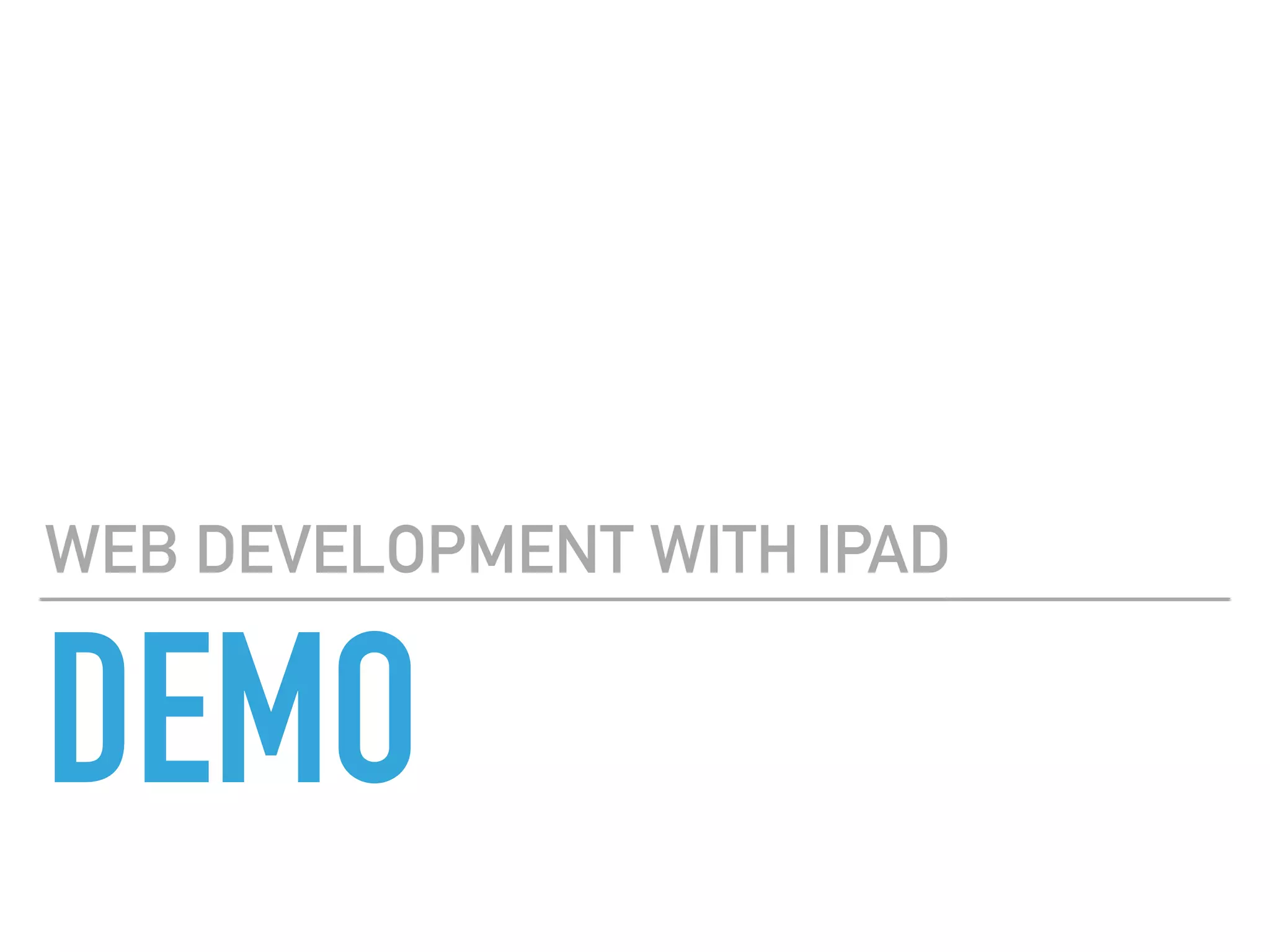 DEVELOPING FOR THE IPAD
PURE WEB APPS
▸ learn HTML, JavaScript & CSS
▸ use any editor
▸ preview in browser
▸ access (some) native hardware
▸ slower performance than native
▸ quicker to build
▸ quick to update
▸ accessible to more users
 