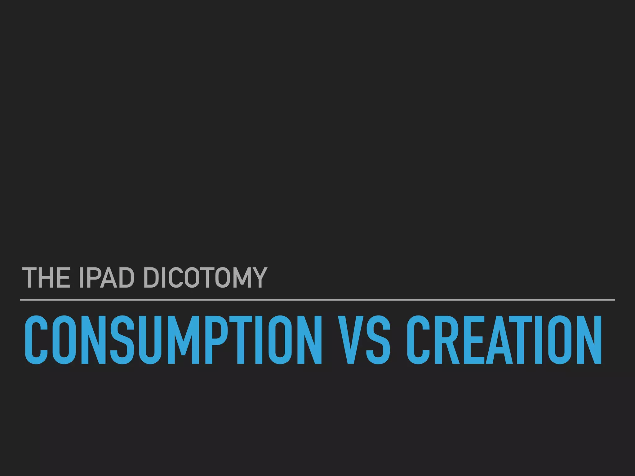 CONSUMPTION VS CREATION
THE IPAD DICHOTOMY
 