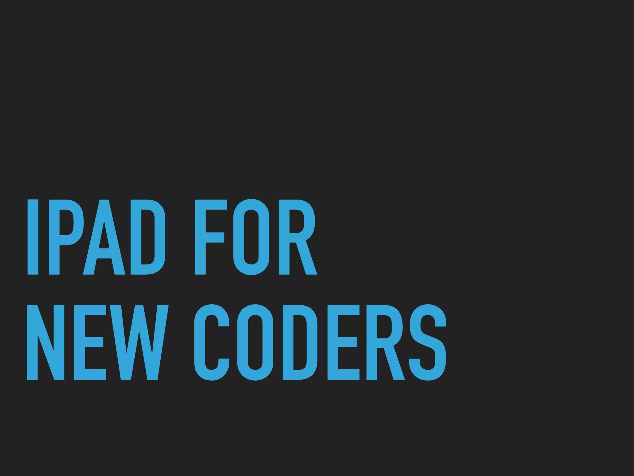 IPAD FOR
NEW CODERS
 