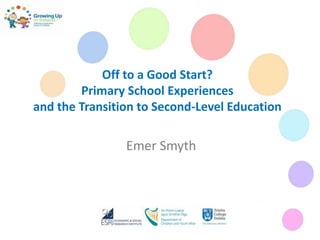 Off to a Good Start?
Primary School Experiences
and the Transition to Second-Level Education
Emer Smyth
 