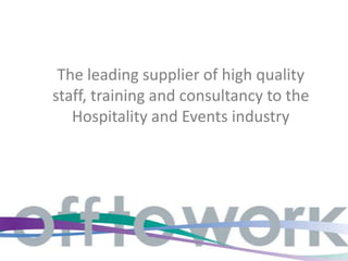 The leading supplier of high quality
staff, training and consultancy to the
   Hospitality and Events industry
 