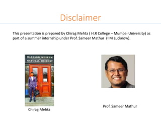 Disclaimer
This presentation is prepared by Chirag Mehta ( H.R College – Mumbai University) as
part of a summer internship under Prof. Sameer Mathur (IIM Lucknow).
Chirag Mehta
Prof. Sameer Mathur
 