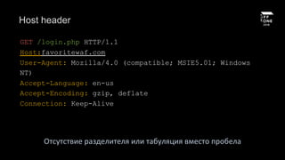 Host header
GET /login.php HTTP/1.1
Host:favoritewaf.com
User-Agent: Mozilla/4.0 (compatible; MSIE5.01; Windows
NT)
Accept-Language: en-us
Accept-Encoding: gzip, deflate
Connection: Keep-Alive
Отсутствие разделителя или табуляция вместо пробела
 