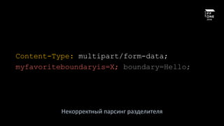 Content-Type: multipart/form-data;
myfavoriteboundaryis=X; boundary=Hello;
Некорректный парсинг разделителя
 