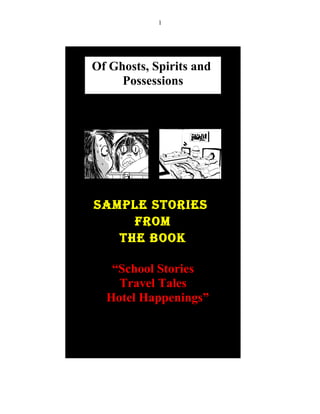 1
Of Ghosts, Spirits and
Possessions
Sample StorieS
from
the Book
“School Stories
Travel Tales
Hotel Happenings”
 