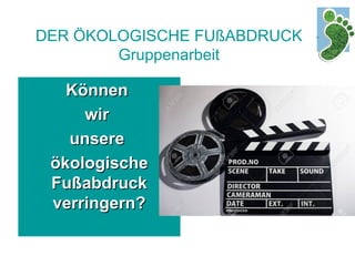 DER ÖKOLOGISCHE FUßABDRUCK
Gruppenarbeit
KönnenKönnen
wirwir
unsereunsere
ökologischeökologische
FußabdruckFußabdruck
verringern?verringern?
 