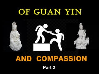 1
Of Guan Yin
Part 2
 