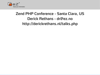 Zend PHP Conference - Santa Clara, US
      Derick Rethans - dr@ez.no
   http://derickrethans.nl/talks.php