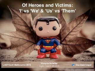 Image by Terence l.s.m https://www.ﬂickr.com/photos/tlimphotography/9005678646
Of Heroes and Victims:  
'I' vs 'We' & 'Us' vs ‘Them’
@erdbeervogelLASTConf Melbourne 2016
Victoria Schiffer
Agile Coach @SEEK
 