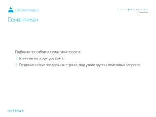 Глубокая проработка семантики проекта:
1. Влияние на структуру сайта.
2. Создание новых посадочных страниц под узкие группы поисковых запросов.
[SEO настоящего]
Семантика+
 