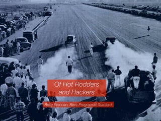 Of Hot Rodders
      and Hackers
Reilly Brennan, Revs Program at Stanford


                    1
 