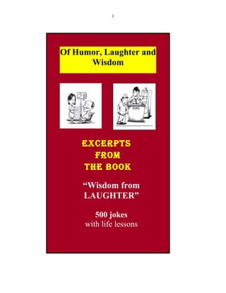 1
Of Humor, Laughter and
Wisdom
EXCERPTS
fRom
ThE Book
“Wisdom from
LAUGHTER”
500 jokes
with life lessons
 
