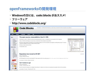 openFrameworksの開発環境
‣ Windowsの方には、code::blocks がおススメ!
‣ フリーウェア
‣ http://www.codeblocks.org/
 