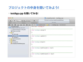 プロジェクトの中身を開いてみよう!
‣ testApp.cpp を開いてみる!
 