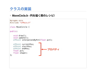 クラスの実装
‣ MoveCircle.h - 円を描く際のレシピ!
#pragma once
#include "ofMain.h"
class MoveCircle {
!
public:
!
! void draw();
! void u...