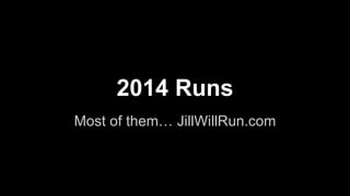 Most of them… JillWillRun.com
2014 Runs
 