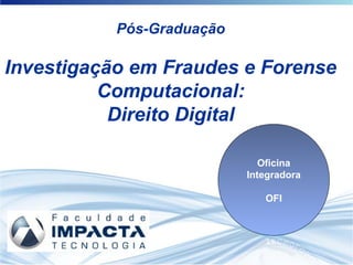Pós-Graduação
Investigação em Fraudes e Forense
Computacional:
Direito Digital
Oficina
Integradora
OFI
 