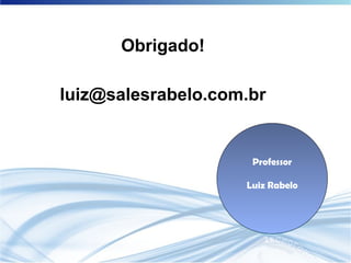 Obrigado!
luiz@salesrabelo.com.br
Professor
Luiz Rabelo
 