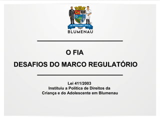 O FIAO FIA
DESAFIOS DO MARCO REGULATÓRIODESAFIOS DO MARCO REGULATÓRIO
Lei 411/2003
Instituiu a Política de Direitos da
Cri...