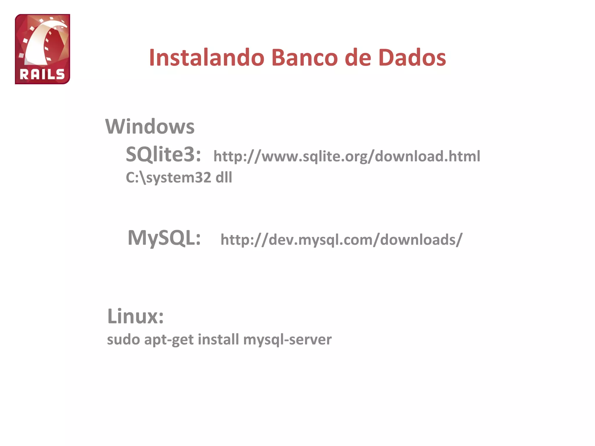 Instalando Banco de Dados Windows SQlite3: http://www.sqlite.org/download.html C:\system32 dll MySQL: http://dev.mysql.com/downloads/ Linux: sudo apt-get install mysql-server 