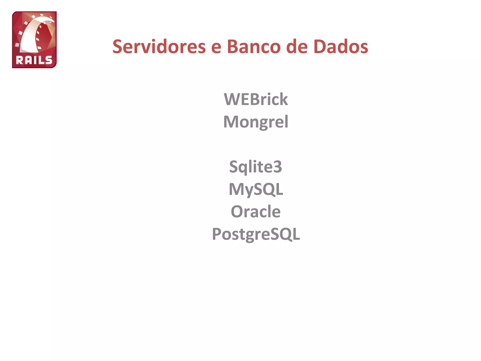 Servidores e Banco de Dados WEBrick Mongrel Sqlite3 MySQL Oracle PostgreSQL 