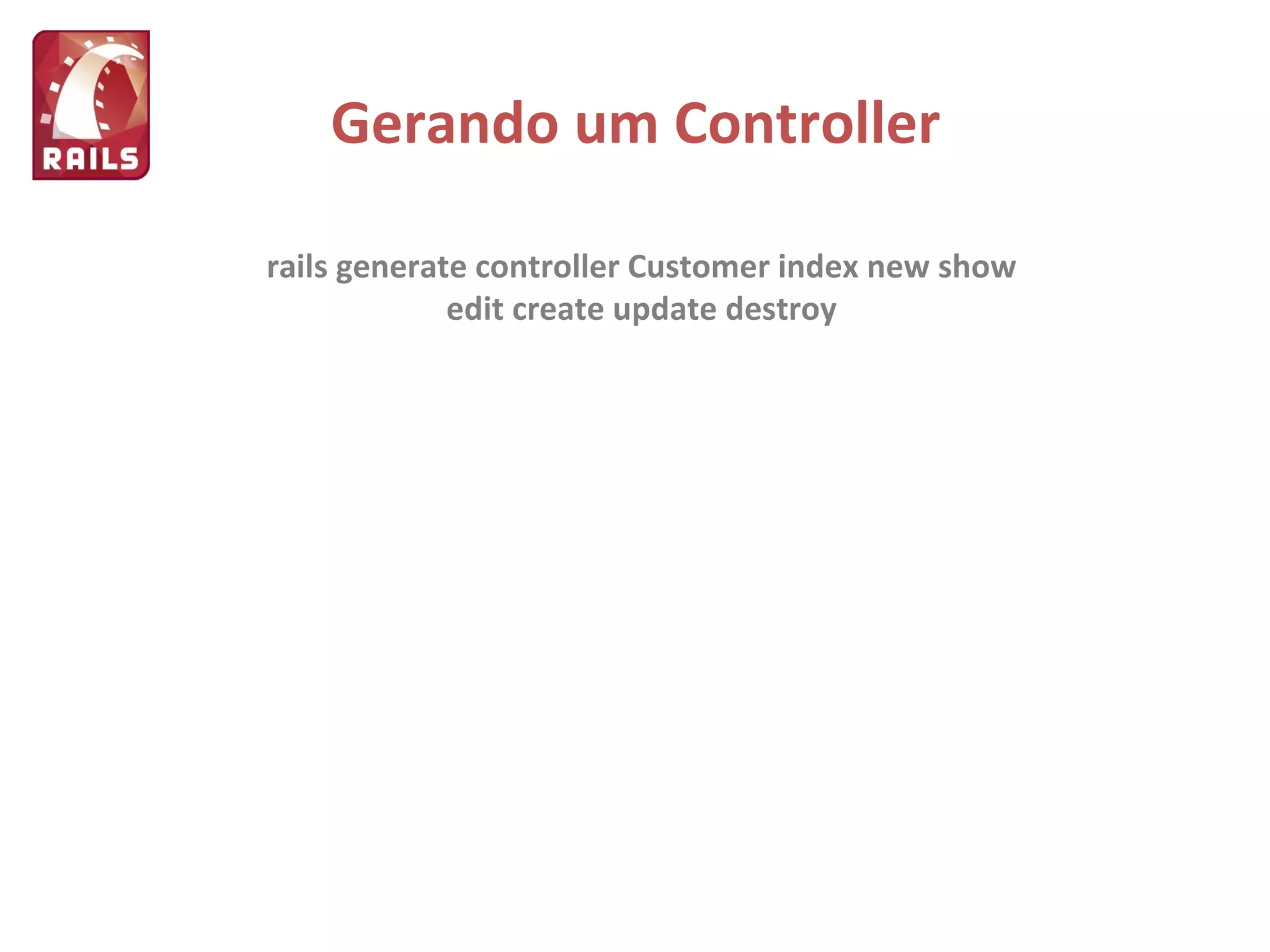 Gerando um Controller rails generate controller Customer index new show edit create update destroy 