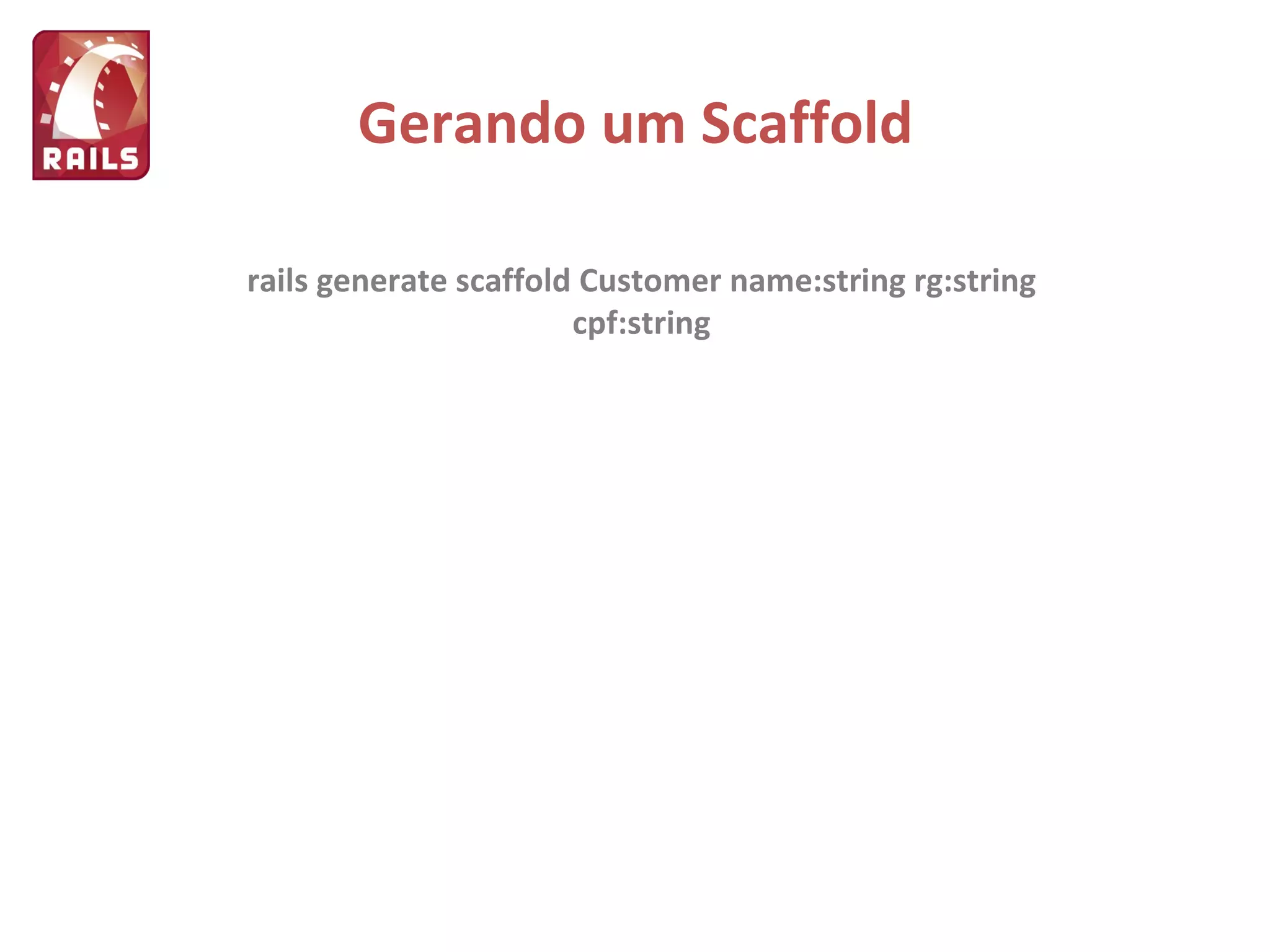 Gerando um Scaffold rails generate scaffold Customer name:string rg:string cpf:string 