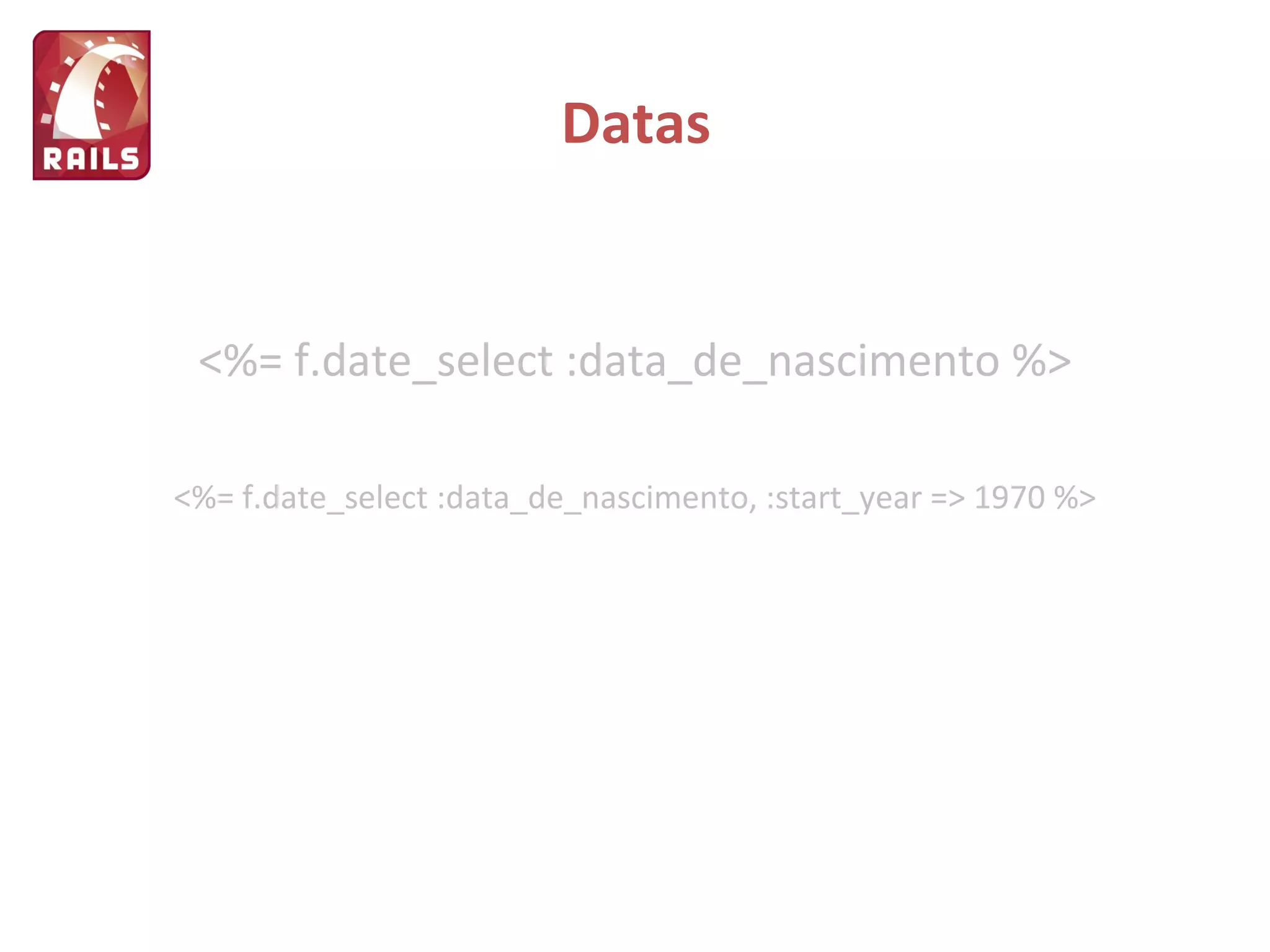 Datas <%= f.date_select :data_de_nascimento %> <%= f.date_select :data_de_nascimento, :start_year => 1970 %> 
