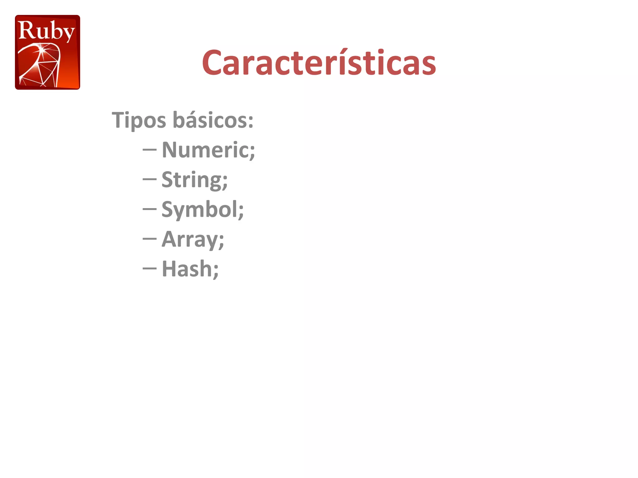 Características Tipos básicos: Numeric; String; Symbol; Array; Hash; 
