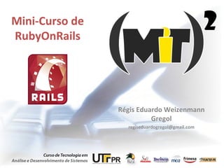 Mini-Curso de RubyOnRails Régis Eduardo Weizenmann Gregol [email_address] 