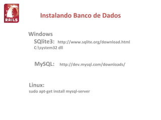 Instalando Banco de Dados Windows SQlite3: http://www.sqlite.org/download.html C:\system32 dll MySQL: http://dev.mysql.com/downloads/ Linux: sudo apt-get install mysql-server 