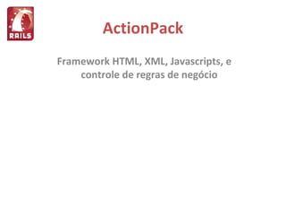 ActionPack Framework HTML, XML, Javascripts, e controle de regras de negócio 