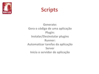 Generate: Gera o código de uma aplicação Plugin: Instalar/Desinstalar plugins Runner: Automatizar tarefas da aplicação Server Inicia o servidor de aplicação Scripts 