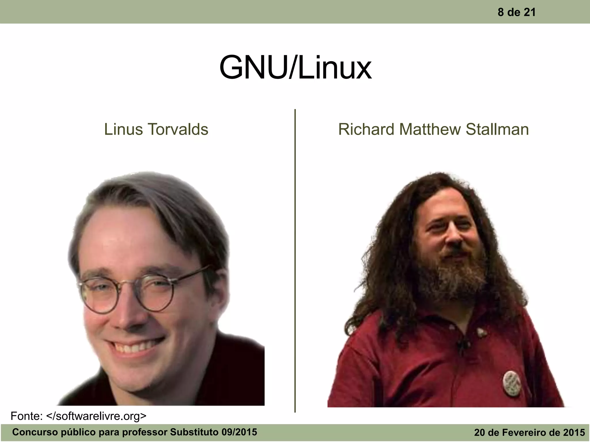 GNU/Linux
Linus Torvalds Richard Matthew Stallman
8 de 21
Concurso público para professor Substituto 09/2015 20 de Fevereiro de 2015
Fonte: </softwarelivre.org>
 