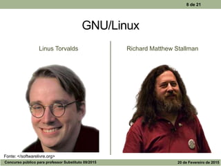 GNU/Linux
Linus Torvalds Richard Matthew Stallman
8 de 21
Concurso público para professor Substituto 09/2015 20 de Fevereiro de 2015
Fonte: </softwarelivre.org>
 