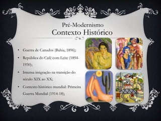 • Guerra de Canudos (Bahia, 1896);
• República do Café com Leite (1894-
1930);
• Intensa imigração na transição do
século XIX ao XX;
• Contexto histórico mundial: Primeira
Guerra Mundial (1914-18);
Pré-Modernismo
Contexto Histórico
 