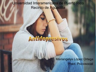 Universidad Interamericana de Puerto Rico
Recinto de Aguadilla
• Mariangelys López Ortega
• Pract. Psicosocial
 