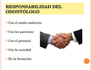 RESPONSABILIDAD DEL ODONTÓLOGO Con el medio ambiente Con los pacientes Con el personal Con la sociedad En la formación 