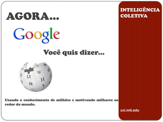 INTELIGÊNCIA COLETIVAAGORA...Você quis dizer...Usando o conhecimento de milhões e motivando milhares ao redor do mundo.cci.mit.edu