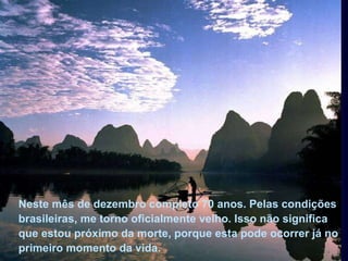 Neste mês de dezembro completo 70 anos. Pelas condições brasileiras, me torno oficialmente velho. Isso não significa que estou próximo da morte, porque esta pode ocorrer já no primeiro momento da vida.  Neste mês de dezembro completo 70 anos. Pelas condições brasileiras, me torno oficialmente velho. Isso não significa que estou próximo da morte, porque esta pode ocorrer já no primeiro momento da vida.  