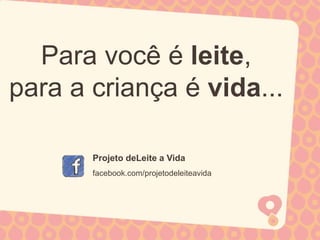 Para você é leite,
para a criança é vida...

       Projeto deLeite a Vida
       facebook.com/projetodeleiteavida
 