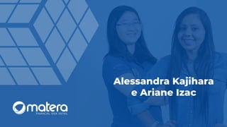 Alessandra Kajihara
e Ariane Izac
 