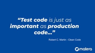 “Test code is just as
important as production
code…”
Robert C. Martin - Clean Code
 