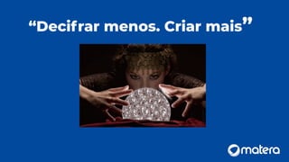 “Decifrar menos. Criar mais”
 
