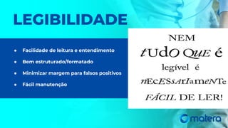 LEGIBILIDADE
● Facilidade de leitura e entendimento
● Bem estruturado/formatado
● Minimizar margem para falsos positivos
● Fácil manutenção
 
