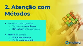 ● Métodos muito grandes
○ Tornam-se complexos
○ Diﬁcultam entendimento
● Reuso de código
○ Encapsulamento
○ Facilita manutenção
2. Atenção com
Métodos
 