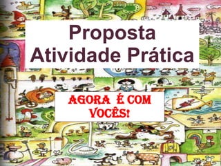 Proposta
Atividade Prática
Agora É com
VocêS!
 