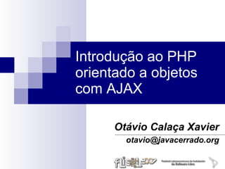 Introdução ao PHP
orientado a objetos
com AJAX

      Otávio Calaça Xavier
        otavio@javacerrado.org
 